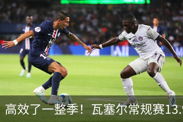 高效了一整季！瓦塞尔常规赛13.9+4+2.5 总决赛12.8分&三分46.6%